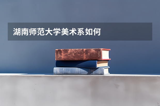 湖南师范大学美术系如何