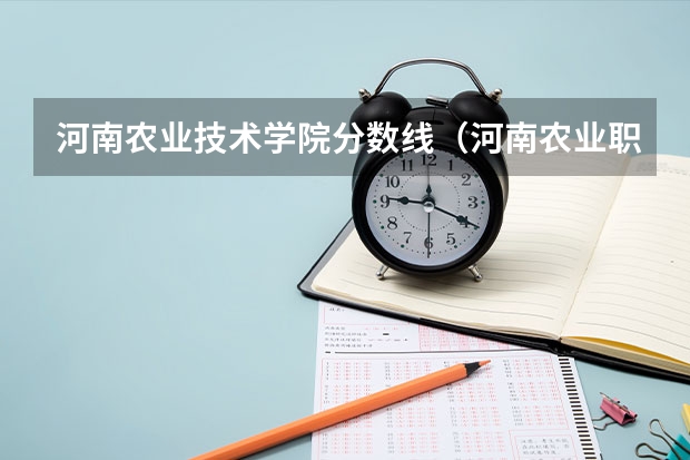 河南农业技术学院分数线（河南农业职业学院单招录取分数线）