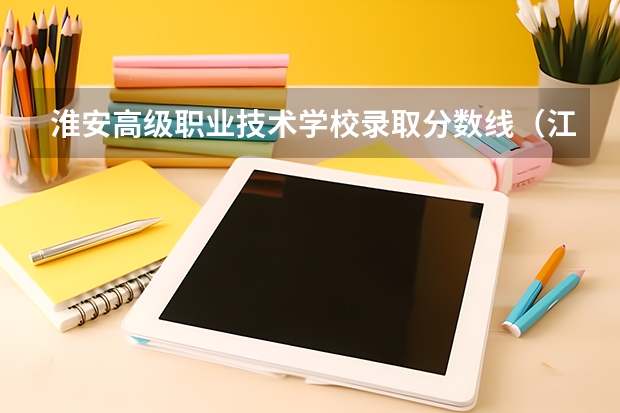 淮安高级职业技术学校录取分数线（江苏护理职业学院单招录取线）