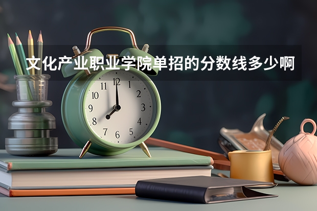 文化产业职业学院单招的分数线多少啊？