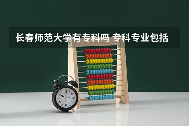 长春师范大学有专科吗 专科专业包括哪些