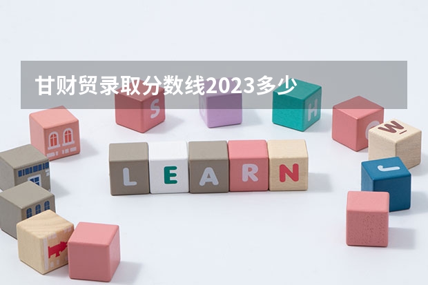 甘财贸录取分数线2023多少