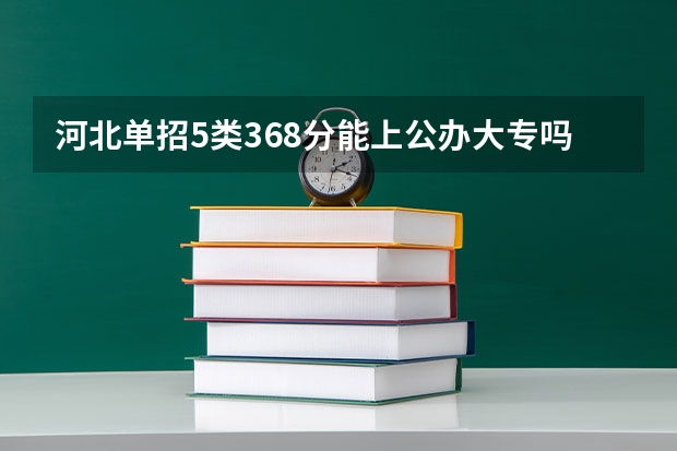 河北单招5类368分能上公办大专吗