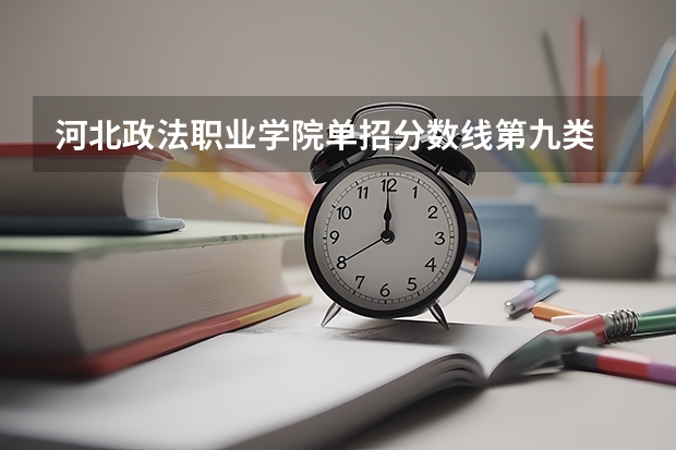 河北政法职业学院单招分数线第九类 河北政法职业学院单招录取线