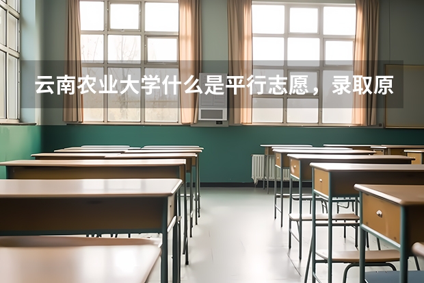 云南农业大学什么是平行志愿，录取原则是什么？