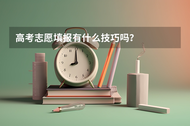 高考志愿填报有什么技巧吗？