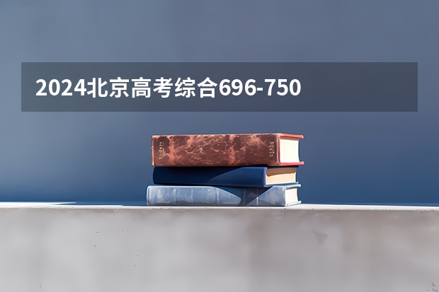 2024北京高考综合696-750可以上什么大学