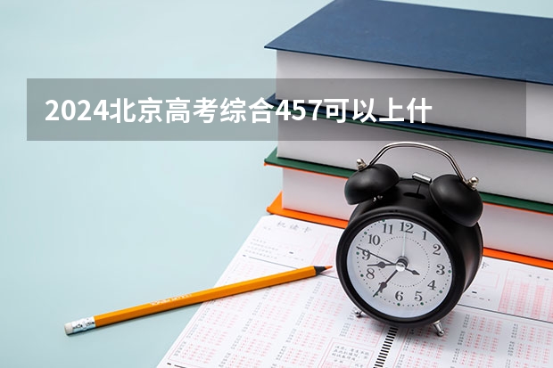 2024北京高考综合457可以上什么大学