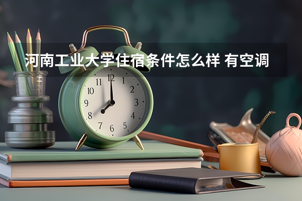 河南工业大学住宿条件怎么样 有空调和独立卫生间吗