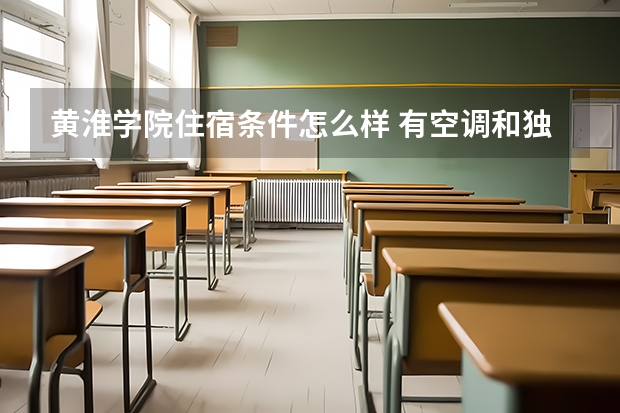 黄淮学院住宿条件怎么样 有空调和独立卫生间吗