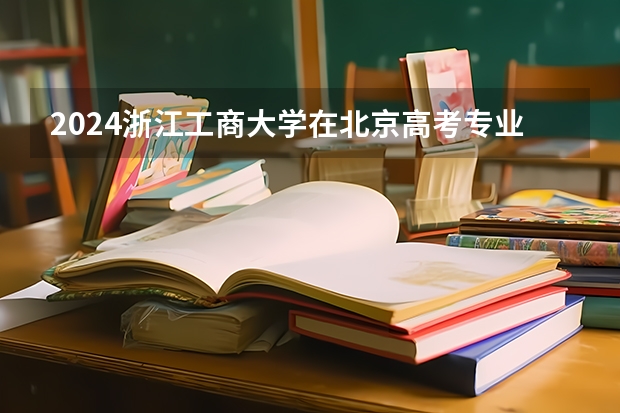 2024浙江工商大学在北京高考专业招生计划人数预测