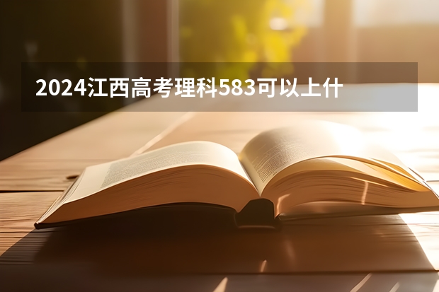 2024江西高考理科583可以上什么大学