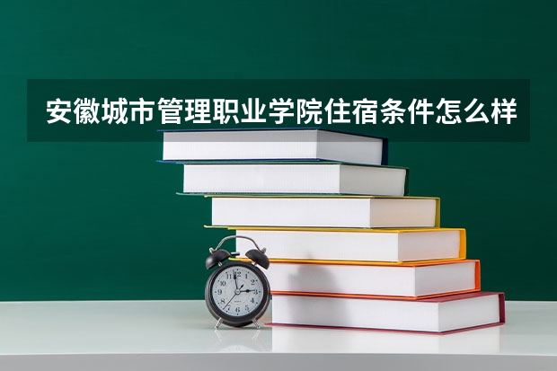 安徽城市管理职业学院住宿条件怎么样 有空调和独立卫生间吗