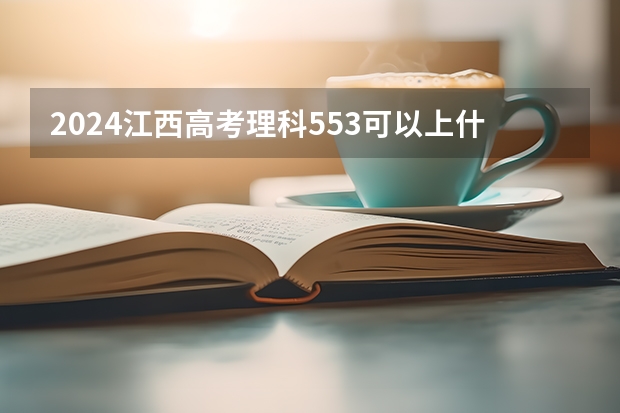 2024江西高考理科553可以上什么大学