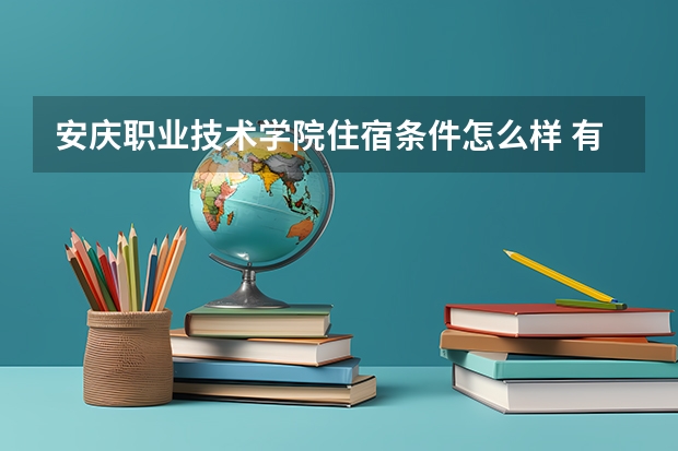 安庆职业技术学院住宿条件怎么样 有空调和独立卫生间吗