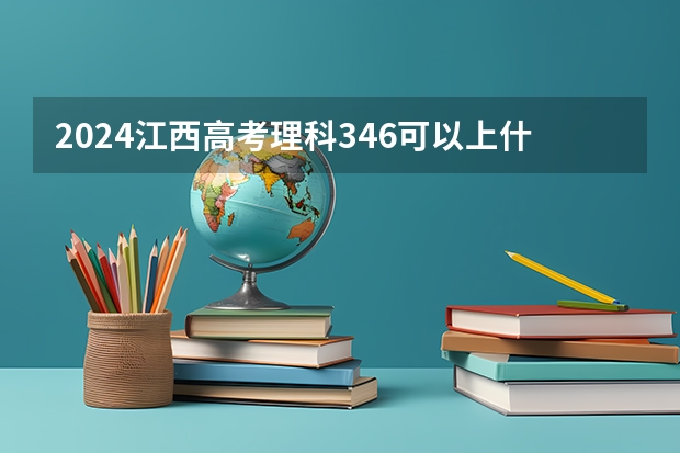 2024江西高考理科346可以上什么大学