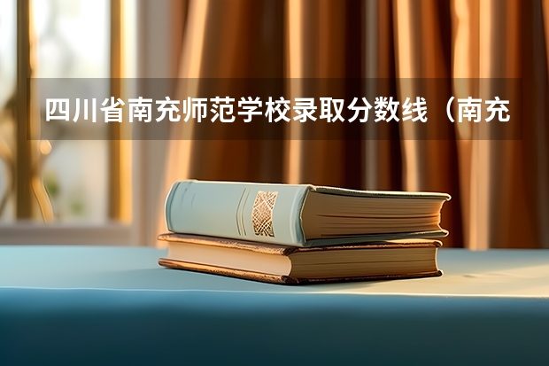 四川省南充师范学校录取分数线（南充职业技术学院单招录取线）