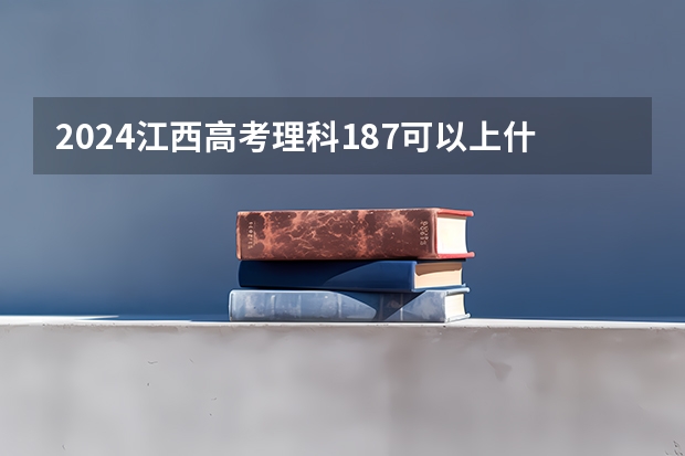 2024江西高考理科187可以上什么大学