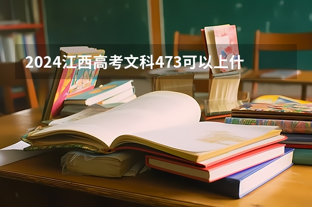 2024江西高考文科473可以上什么大学