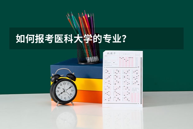 如何报考医科大学的专业？