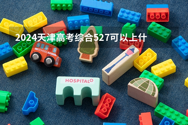 2024天津高考综合527可以上什么大学