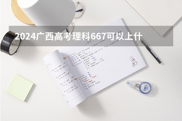 2024广西高考理科667可以上什么大学