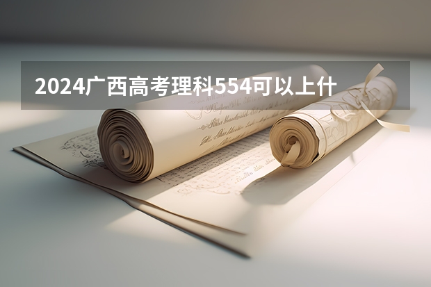 2024广西高考理科554可以上什么大学