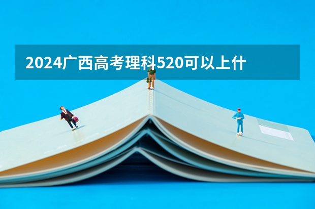 2024广西高考理科520可以上什么大学