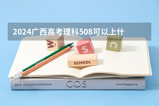 2024广西高考理科508可以上什么大学