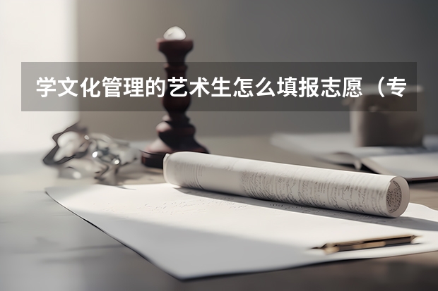 学文化管理的艺术生怎么填报志愿（专业的进）