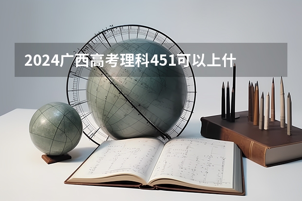 2024广西高考理科451可以上什么大学