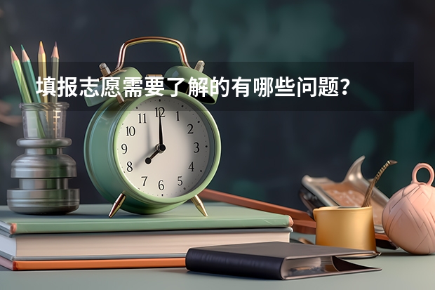 填报志愿需要了解的有哪些问题？