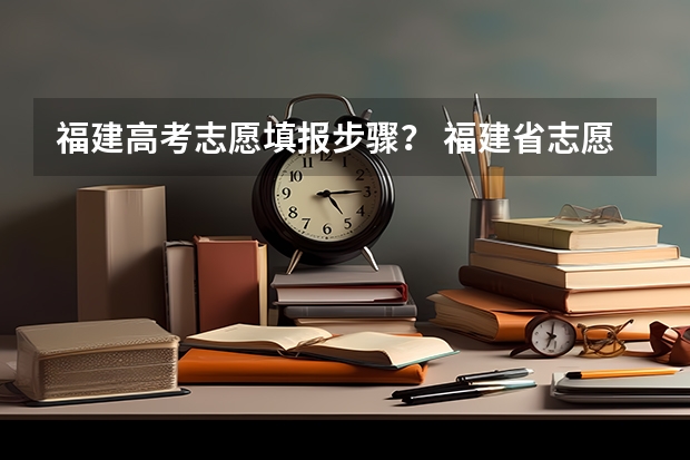 福建高考志愿填报步骤？ 福建省志愿填报流程