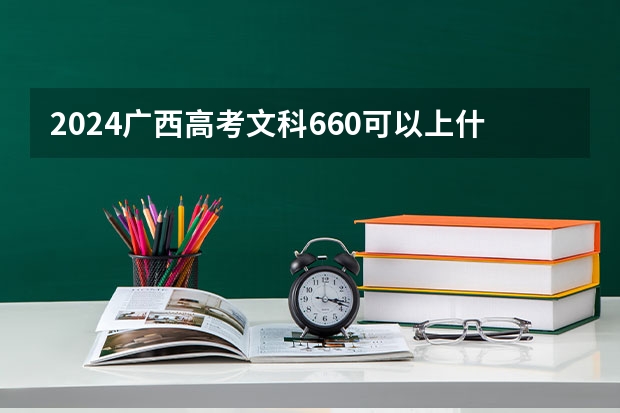 2024广西高考文科660可以上什么大学