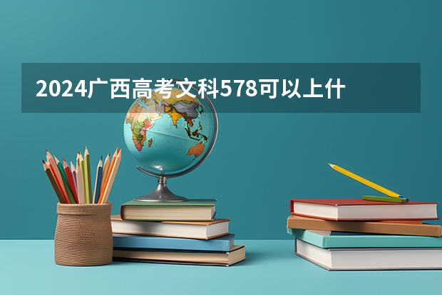 2024广西高考文科578可以上什么大学