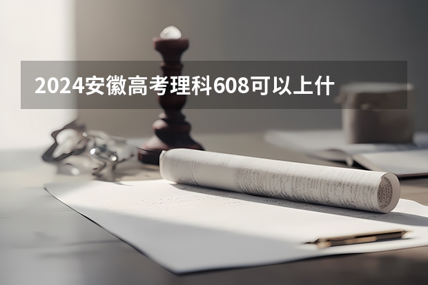 2024安徽高考理科608可以上什么大学