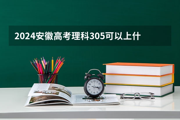 2024安徽高考理科305可以上什么大学