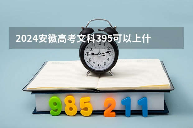 2024安徽高考文科395可以上什么大学