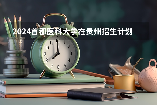 2024首都医科大学在贵州招生计划人数