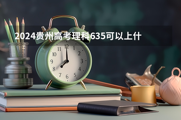 2024贵州高考理科635可以上什么大学