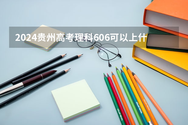 2024贵州高考理科606可以上什么大学