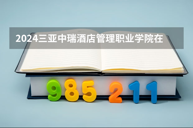 2024三亚中瑞酒店管理职业学院在贵州招生计划人数