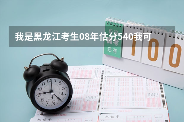 我是黑龙江考生08年估分540我可以上那些学校和什么专业呢