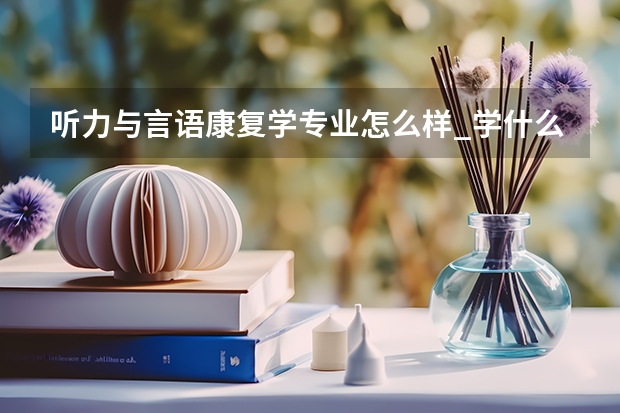 听力与言语康复学专业怎么样_学什么_前景好吗