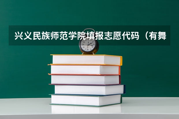 兴义民族师范学院填报志愿代码（有舞蹈专业的大学）