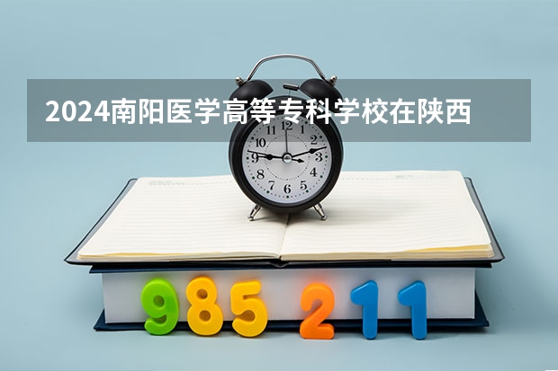 2024南阳医学高等专科学校在陕西招生计划人数