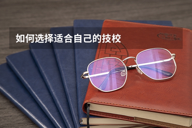 如何选择适合自己的技校