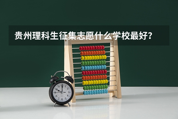 贵州理科生征集志愿什么学校最好？