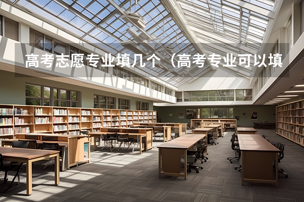 高考志愿专业填几个（高考专业可以填几个）