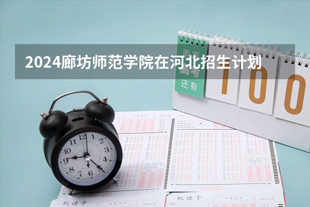 2024廊坊师范学院在河北招生计划人数